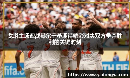 戈塔主场迎战赫尔辛基期待精彩对决双方争夺胜利的关键时刻