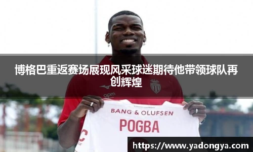 博格巴重返赛场展现风采球迷期待他带领球队再创辉煌