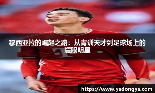 穆西亚拉的崛起之路：从青训天才到足球场上的耀眼明星