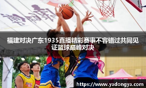 福建对决广东1935直播精彩赛事不容错过共同见证篮球巅峰对决
